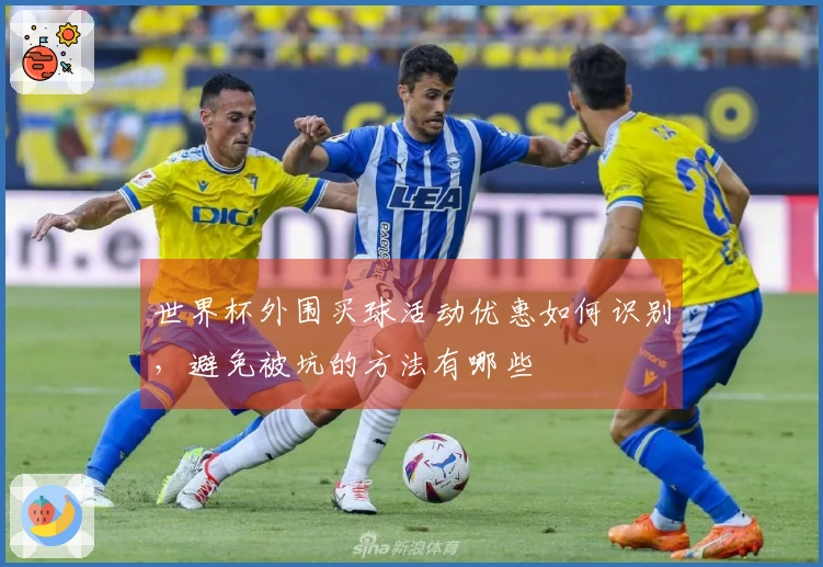 世界杯外围买球活动优惠如何识别，避免被坑的方法有哪些