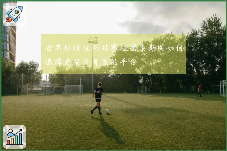 世界杯投注网站赛程密集期间如何选择更安全可靠的平台