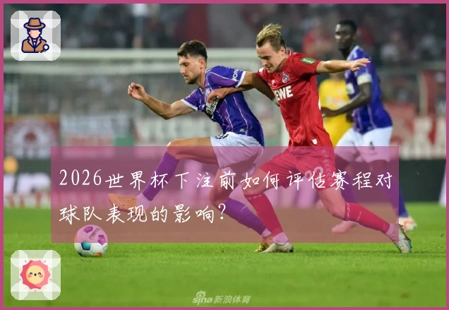 2026世界杯下注前如何评估赛程对球队表现的影响？