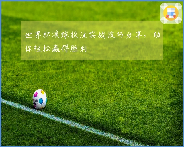 世界杯滚球投注实战技巧分享，助你轻松赢得胜利