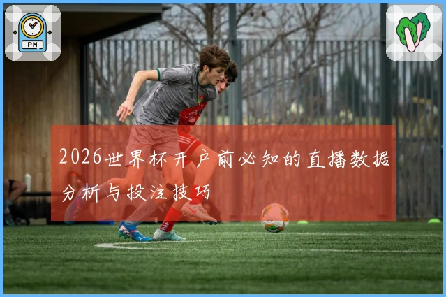 2026世界杯开户前必知的直播数据分析与投注技巧