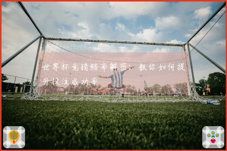世界杯竞猜赔率解密：教你如何提升投注成功率