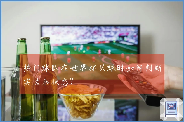 热门球队在世界杯买球时如何判断实力和状态？