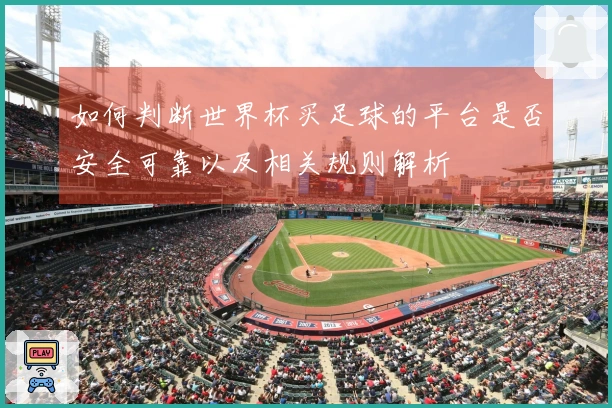 如何判断世界杯买足球的平台是否安全可靠以及相关规则解析
