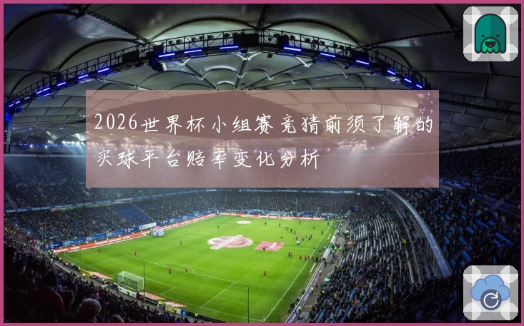2026世界杯小组赛竞猜前须了解的买球平台赔率变化分析