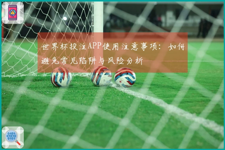 世界杯投注APP使用注意事项：如何避免常见陷阱与风险分析