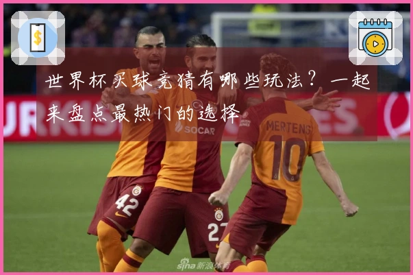 世界杯买球竞猜有哪些玩法？一起来盘点最热门的选择