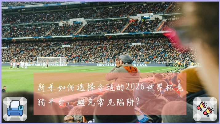 新手如何选择合适的2026世界杯竞猜平台，避免常见陷阱？