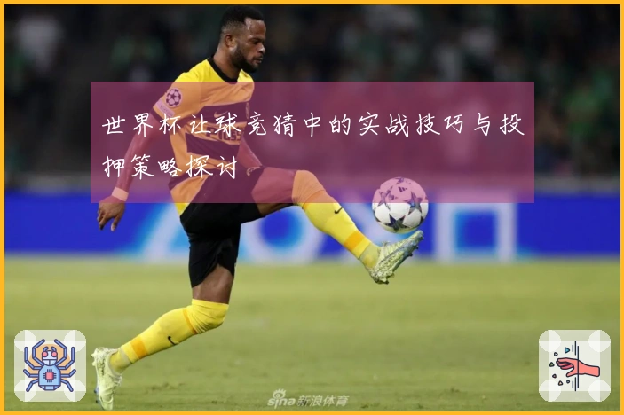 世界杯让球竞猜中的实战技巧与投押策略探讨