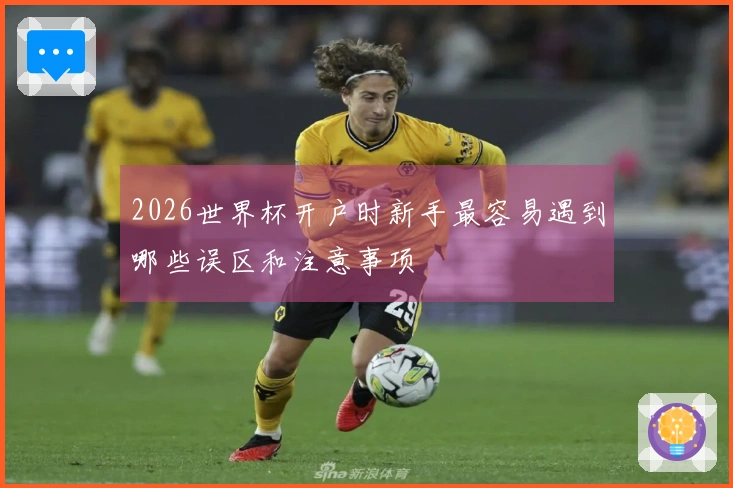 2026世界杯开户时新手最容易遇到哪些误区和注意事项