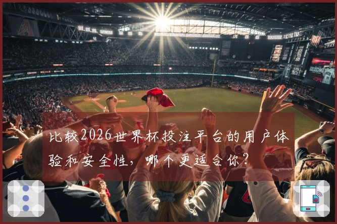 比较2026世界杯投注平台的用户体验和安全性，哪个更适合你？