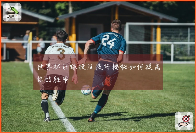 世界杯让球投注技巧揭秘如何提高你的胜率