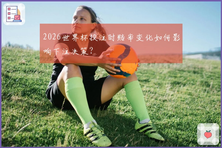 2026世界杯投注时赔率变化如何影响下注决策？