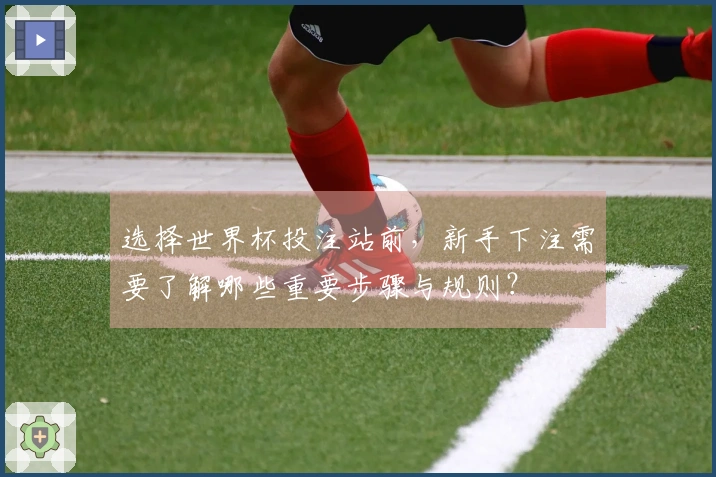 选择世界杯投注站前，新手下注需要了解哪些重要步骤与规则？