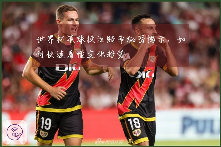 世界杯滚球投注赔率秘密揭示，如何快速看懂变化趋势
