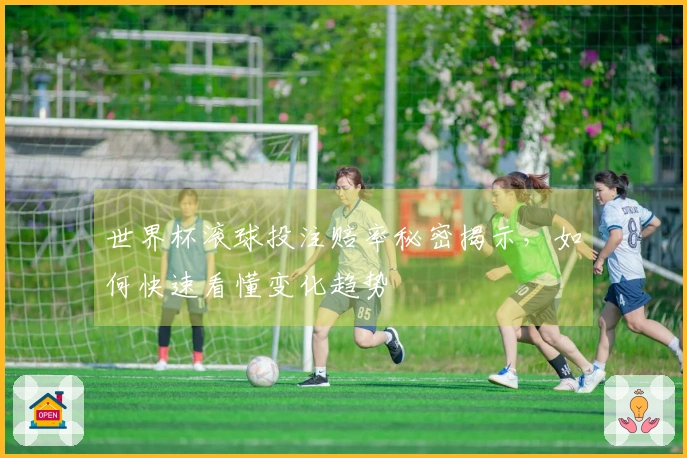 世界杯滚球投注赔率秘密揭示，如何快速看懂变化趋势