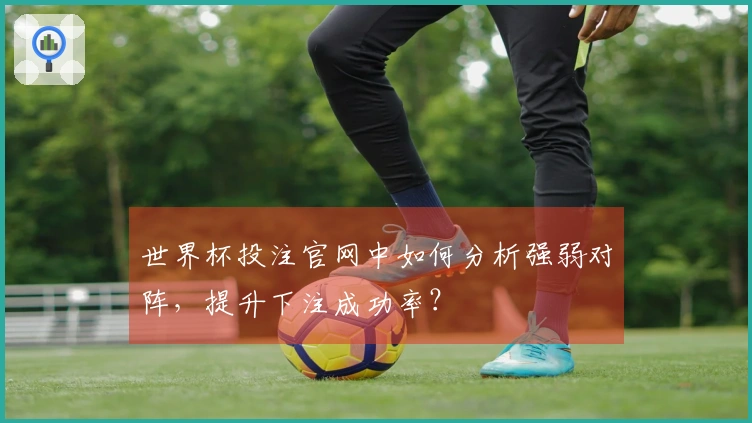 世界杯投注官网中如何分析强弱对阵，提升下注成功率？