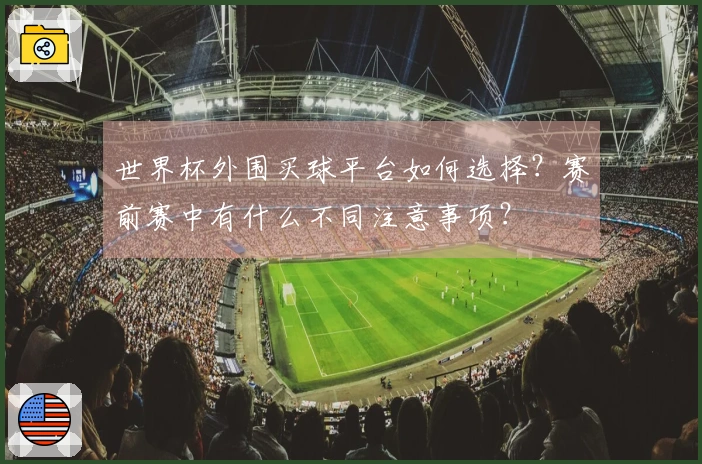 世界杯外围买球平台如何选择？赛前赛中有什么不同注意事项？