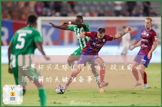 世界杯买足球值得买吗？投注前必须了解的关键准备事项