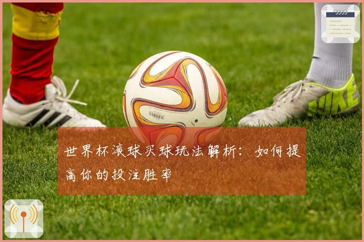 世界杯滚球买球玩法解析：如何提高你的投注胜率