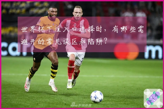 世界杯下注入口选择时，有哪些需避开的常见误区和陷阱？