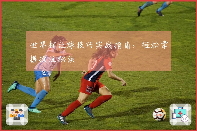 世界杯让球技巧实战指南，轻松掌握投注秘诀