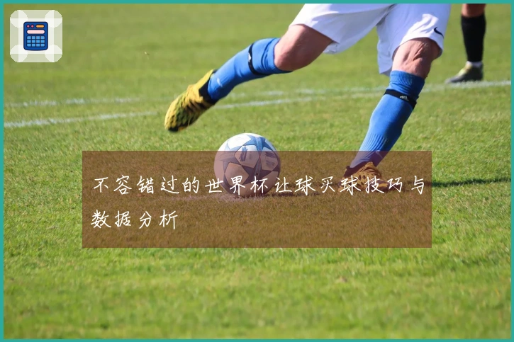 不容错过的世界杯让球买球技巧与数据分析