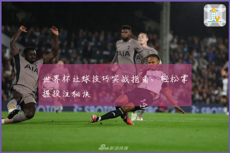 世界杯让球技巧实战指南，轻松掌握投注秘诀