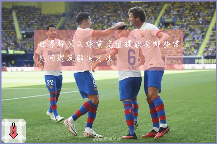 世界杯买足球前充值提款有哪些常见问题及解决方法