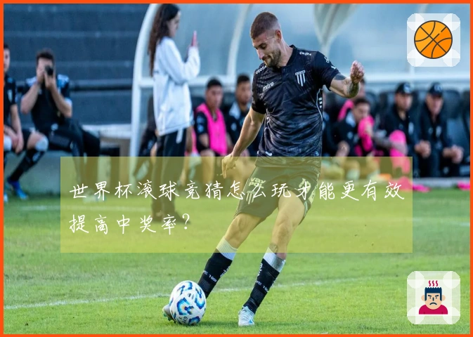 世界杯滚球竞猜怎么玩才能更有效提高中奖率？