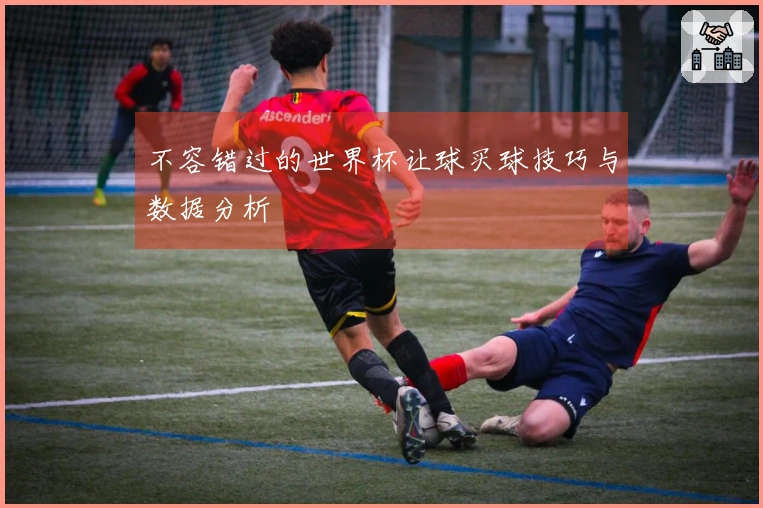 不容错过的世界杯让球买球技巧与数据分析