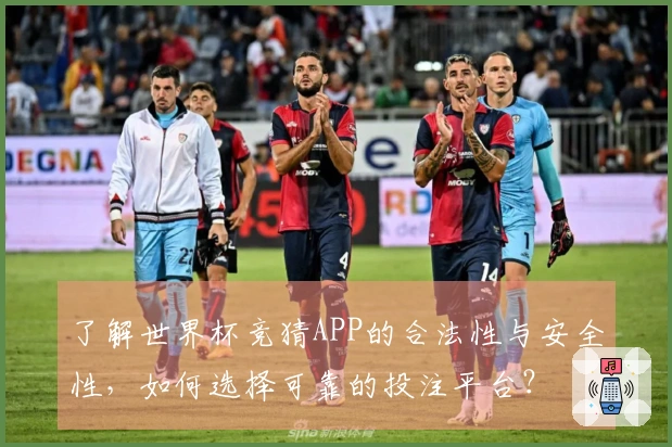 了解世界杯竞猜APP的合法性与安全性，如何选择可靠的投注平台？