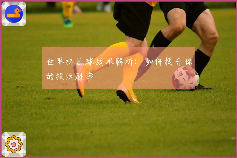 世界杯让球战术解析：如何提升你的投注胜率