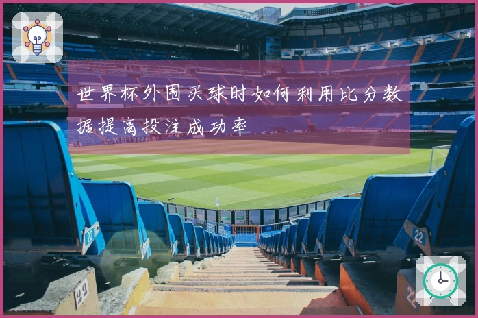 世界杯外围买球时如何利用比分数据提高投注成功率