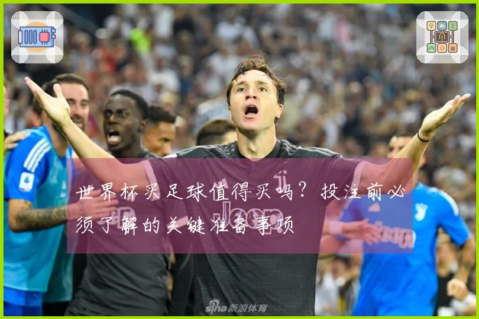 世界杯买足球值得买吗？投注前必须了解的关键准备事项