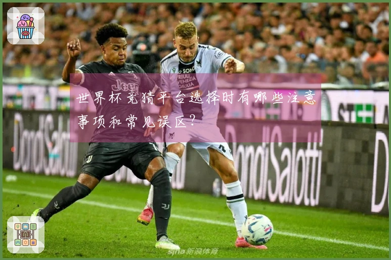 世界杯竞猜平台选择时有哪些注意事项和常见误区？