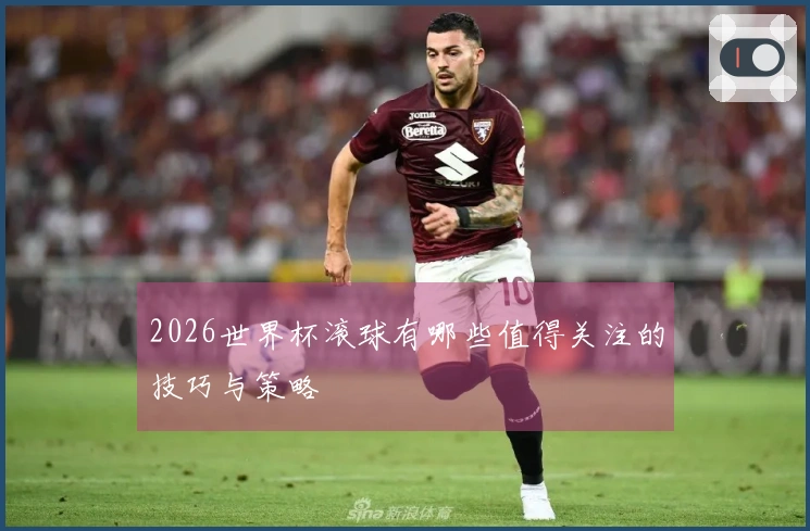 2026世界杯滚球有哪些值得关注的技巧与策略