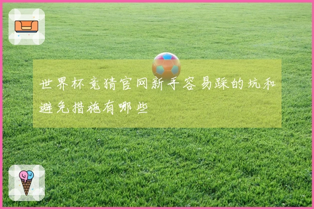 世界杯竞猜官网新手容易踩的坑和避免措施有哪些