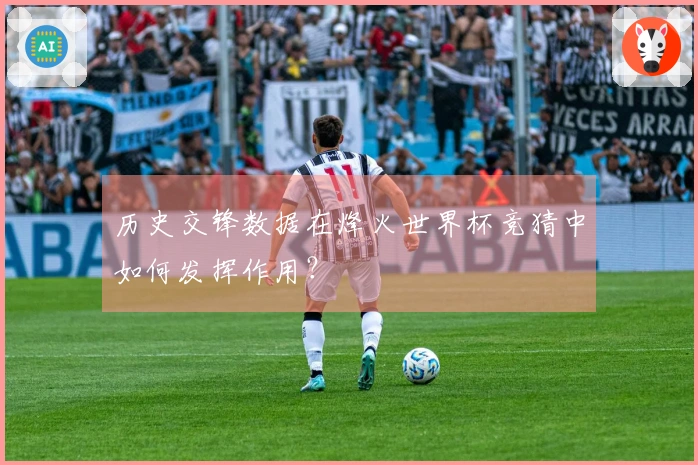 历史交锋数据在烽火世界杯竞猜中如何发挥作用？