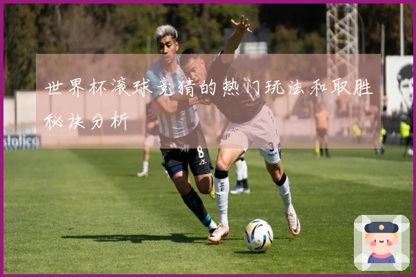 世界杯滚球竞猜的热门玩法和取胜秘诀分析