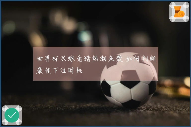 世界杯买球竞猜热潮来袭 如何判断最佳下注时机