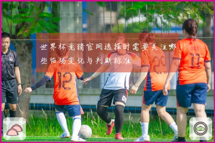 世界杯竞猜官网选择时需要关注哪些临场变化与判断标准