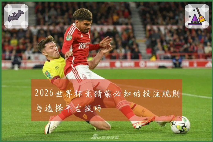 2026世界杯竞猜前必知的投注规则与选择平台技巧