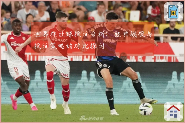 世界杯让球投注分析：经典战役与投注策略的对比探讨