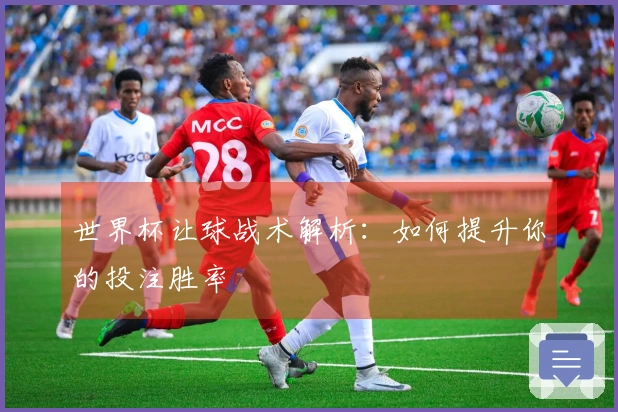 世界杯让球战术解析：如何提升你的投注胜率