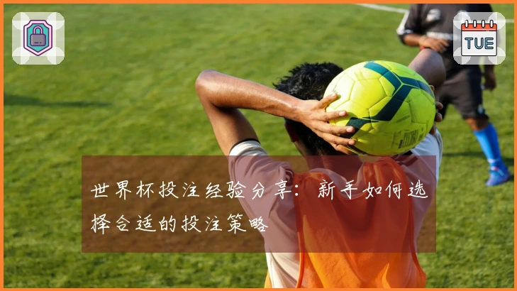 世界杯投注经验分享：新手如何选择合适的投注策略